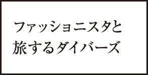 ファッショニスタと旅するダイバーズ